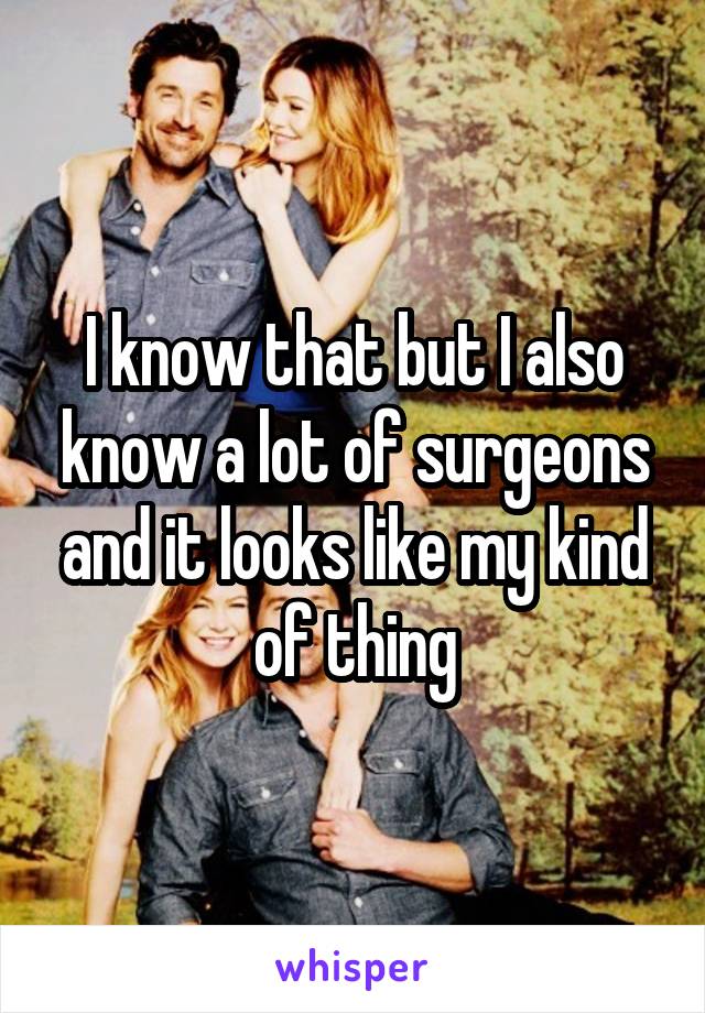 I know that but I also know a lot of surgeons and it looks like my kind of thing