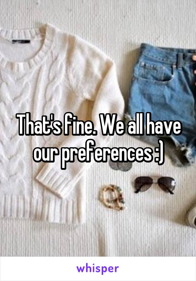 That's fine. We all have our preferences :)