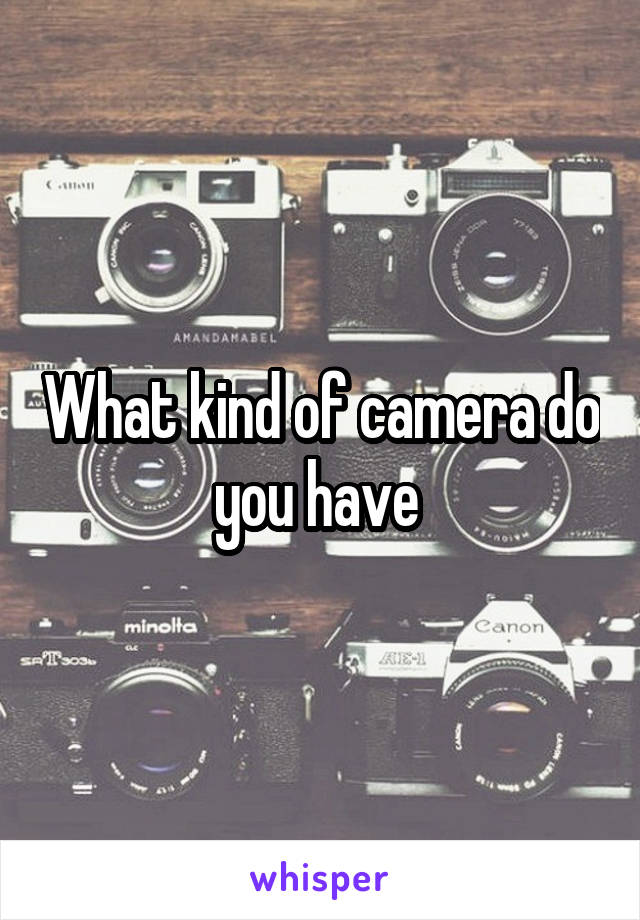 What kind of camera do you have 