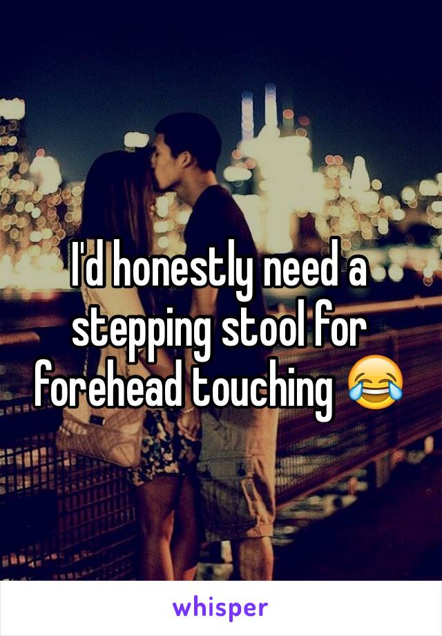 I'd honestly need a stepping stool for forehead touching 😂