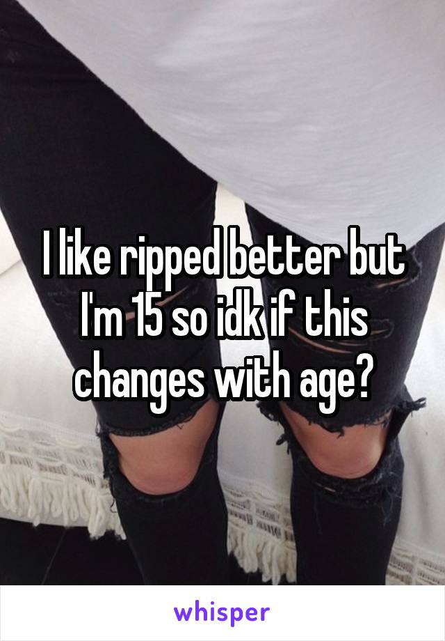 I like ripped better but I'm 15 so idk if this changes with age?