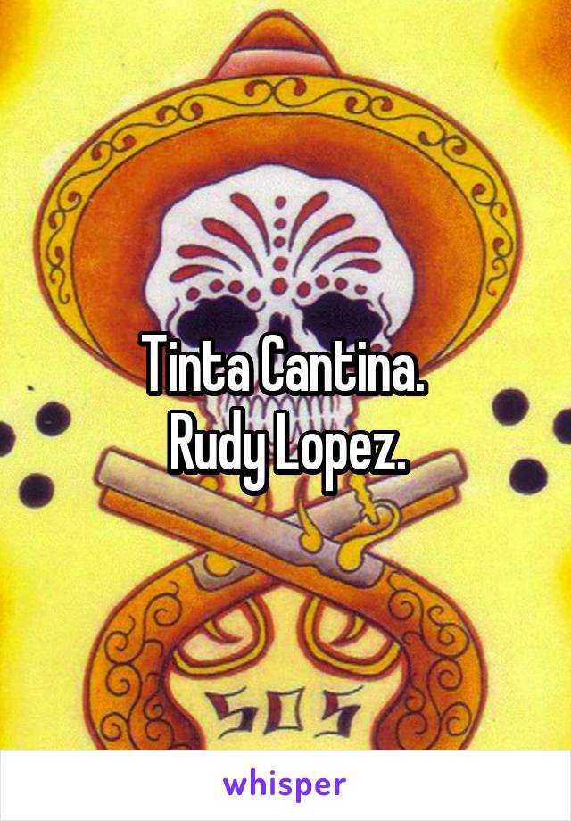 Tinta Cantina. 
Rudy Lopez.