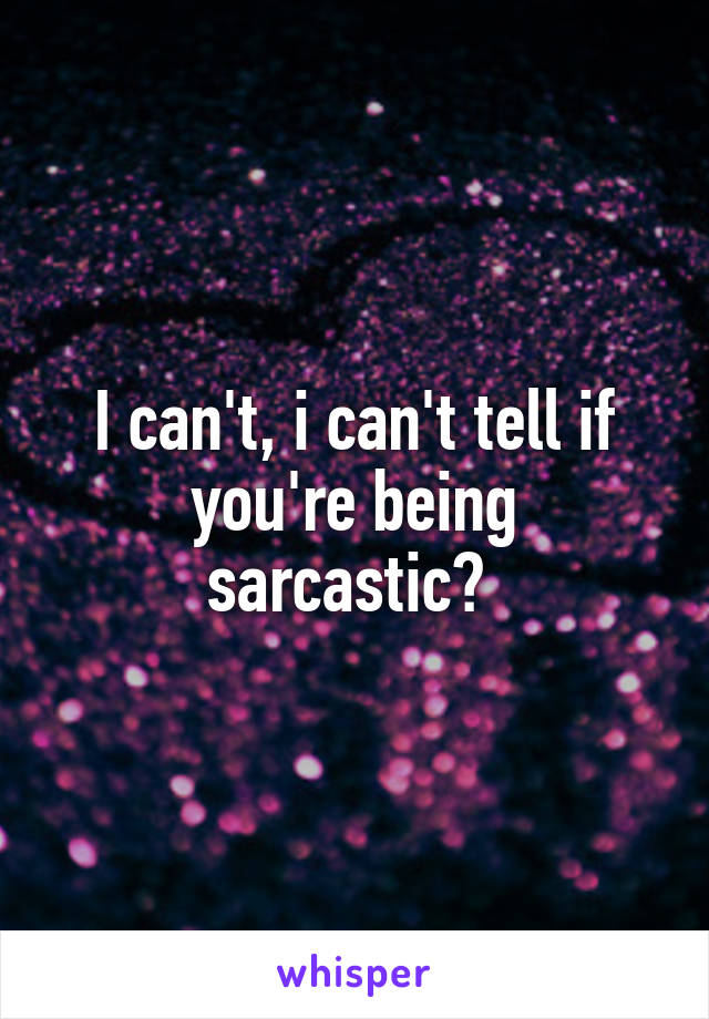 I can't, i can't tell if you're being sarcastic? 