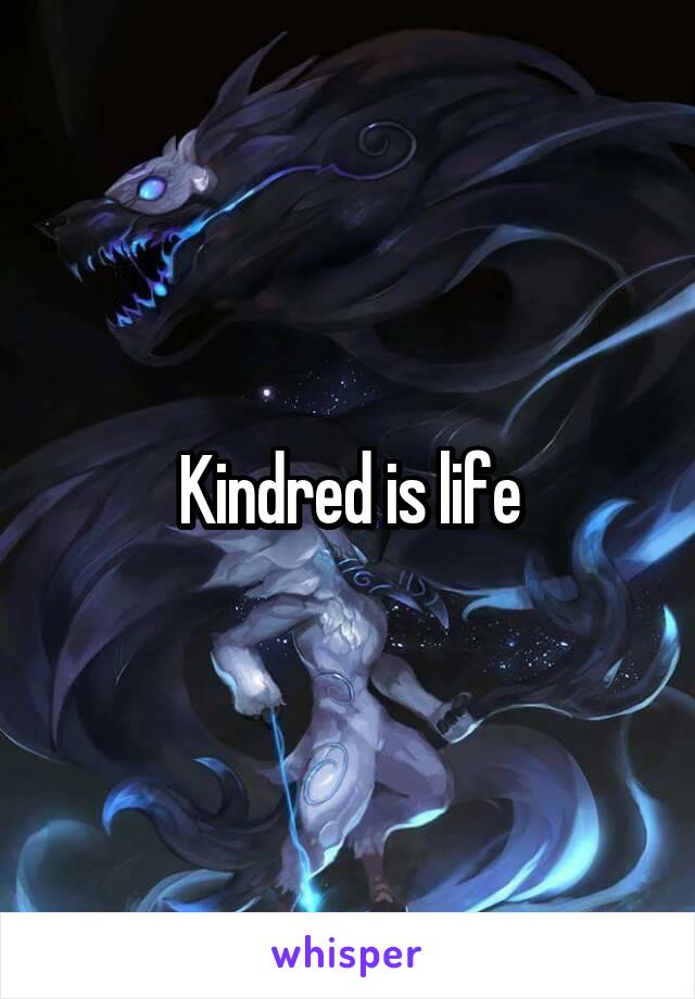 Kindred is life