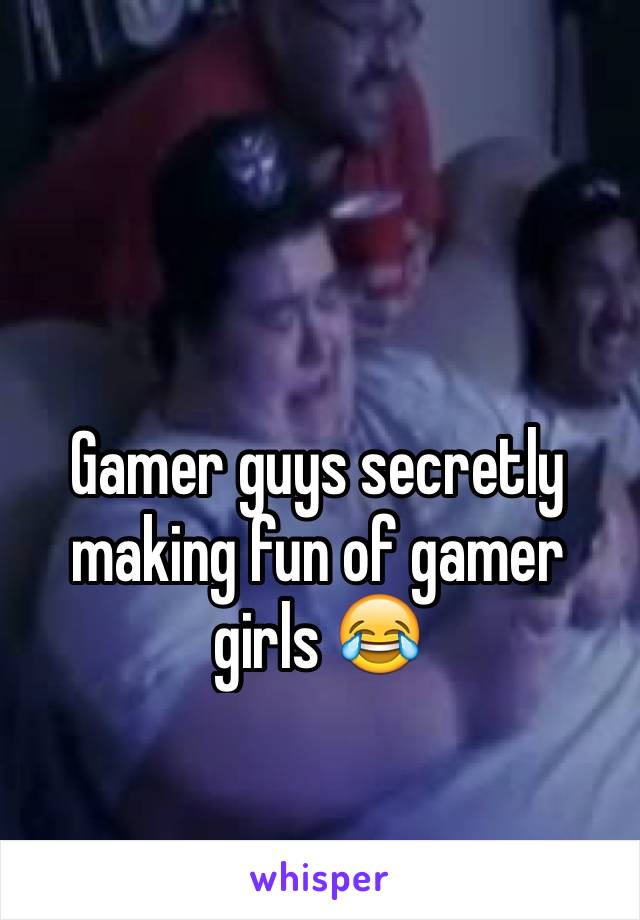 Gamer guys secretly making fun of gamer girls 😂