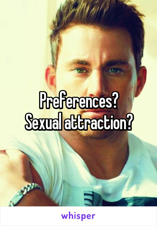 Preferences?
Sexual attraction?