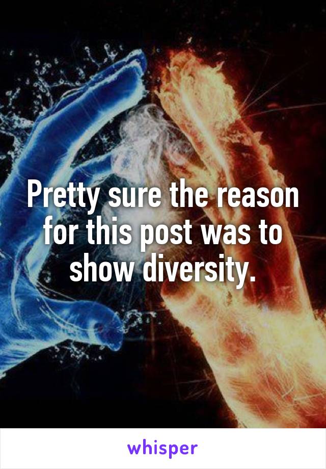 Pretty sure the reason for this post was to show diversity.