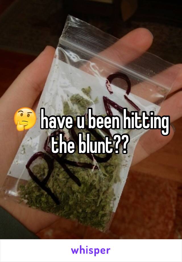 🤔 have u been hitting the blunt??