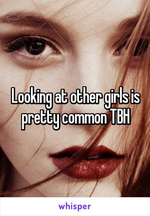 Looking at other girls is pretty common TBH