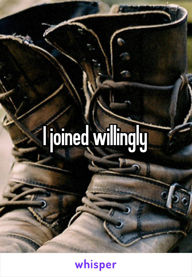 I joined willingly 
