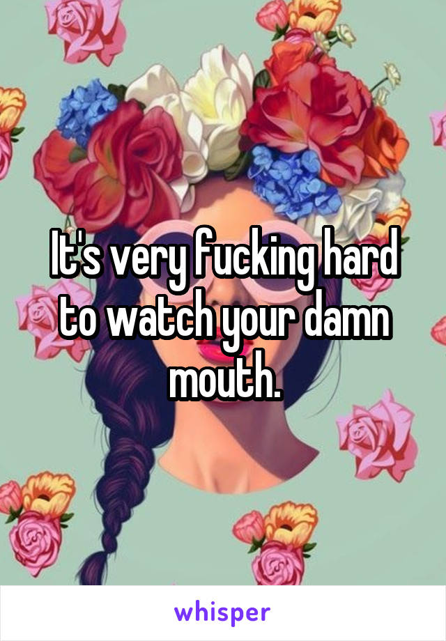 It's very fucking hard to watch your damn mouth.