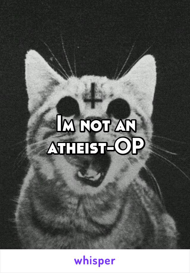 Im not an atheist-OP