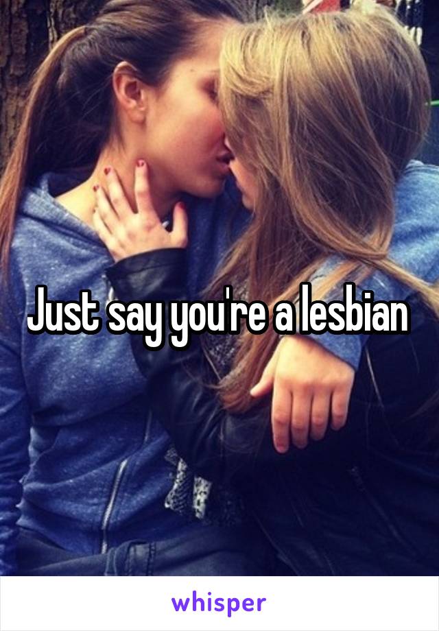 Just say you're a lesbian 