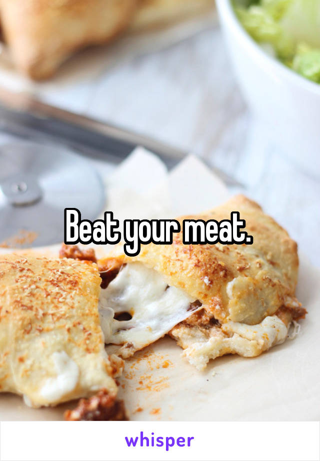 Beat your meat. 