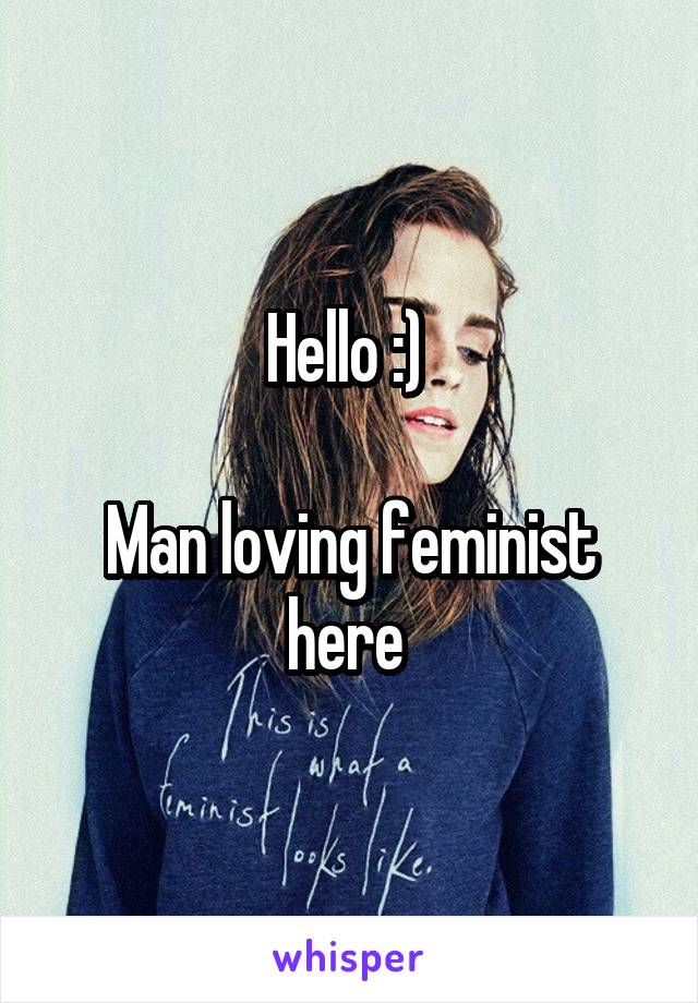 Hello :) 

Man loving feminist here 