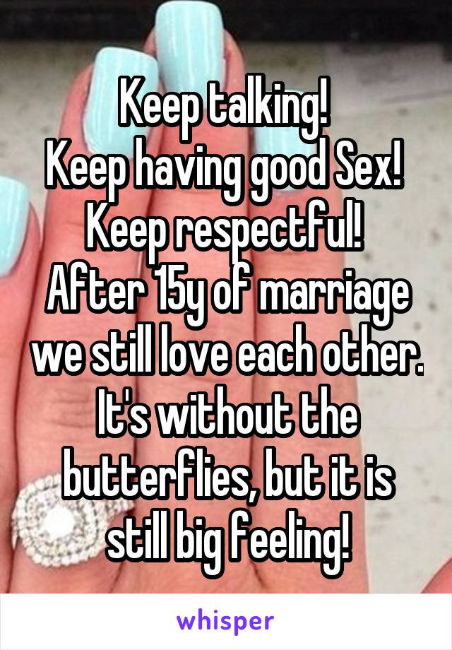 Keep talking! 
Keep having good Sex! 
Keep respectful! 
After 15y of marriage we still love each other. It's without the butterflies, but it is still big feeling!