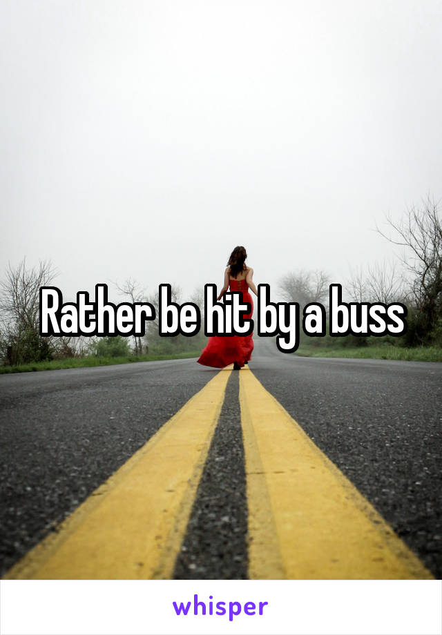 Rather be hit by a buss