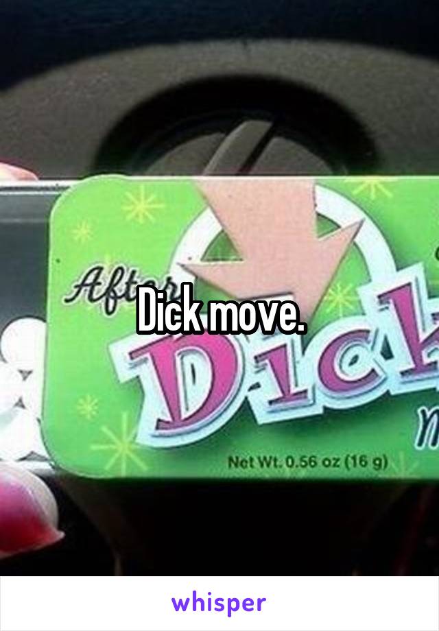 Dick move.