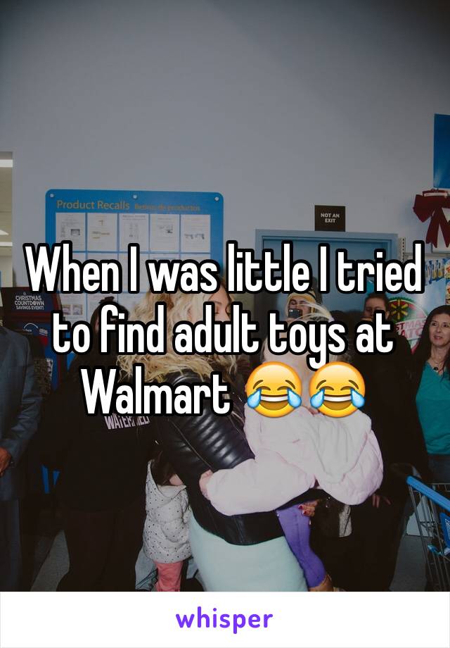 When I was little I tried to find adult toys at Walmart ðŸ˜‚ðŸ˜‚