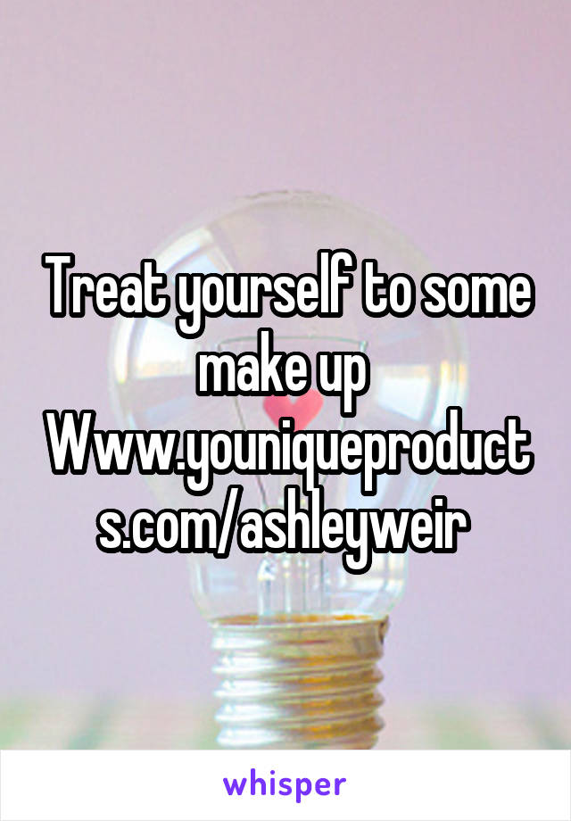 Treat yourself to some make up 
Www.youniqueproducts.com/ashleyweir 