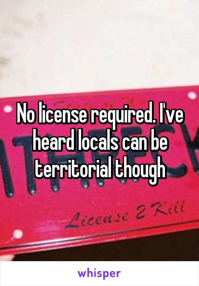 No license required. I've heard locals can be territorial though