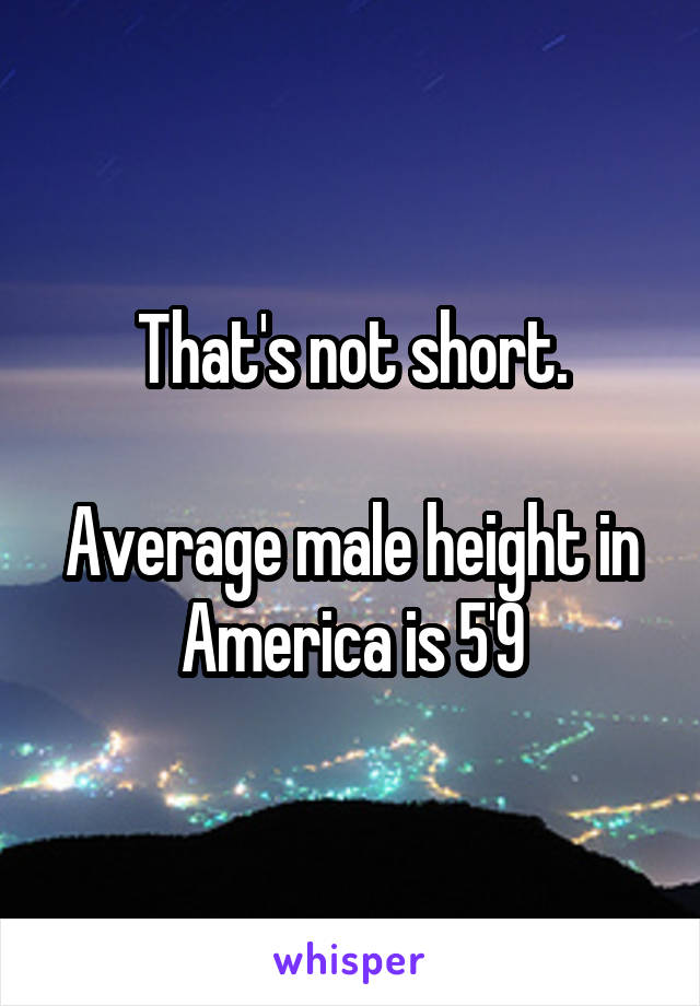 That's not short.

Average male height in America is 5'9