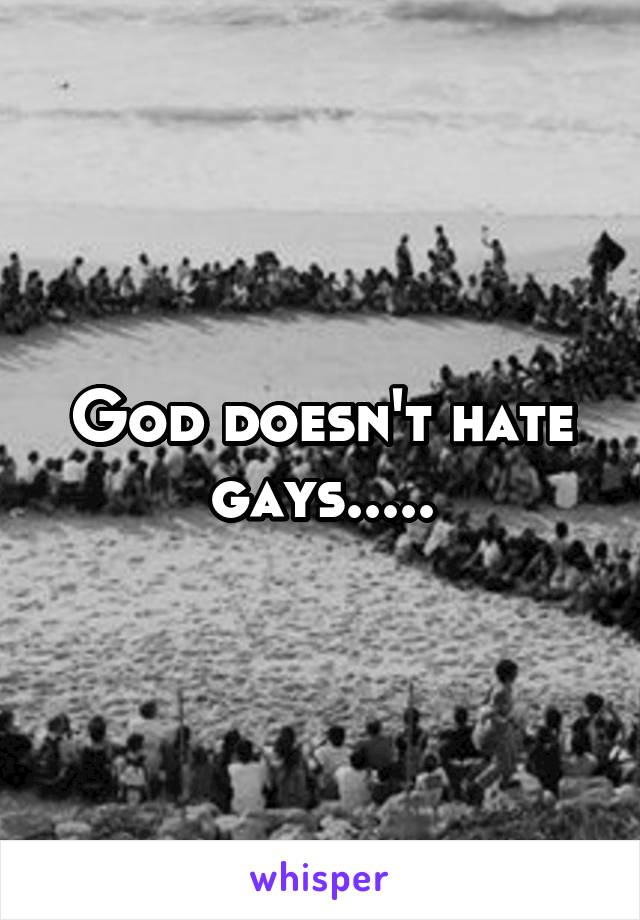 God doesn't hate gays.....