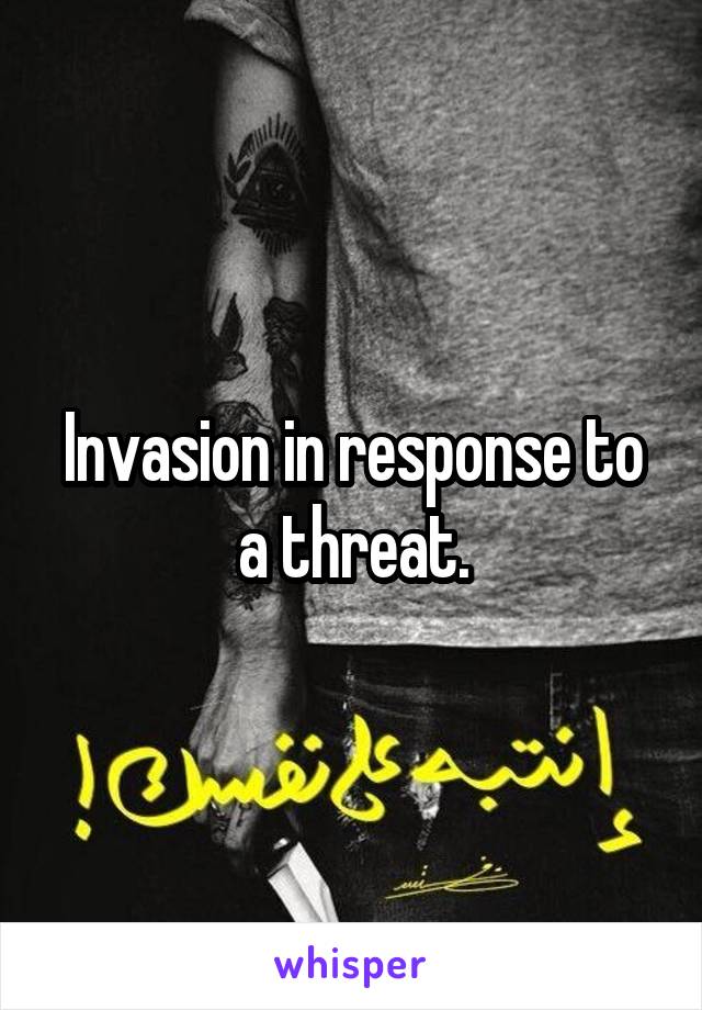 Invasion in response to a threat.