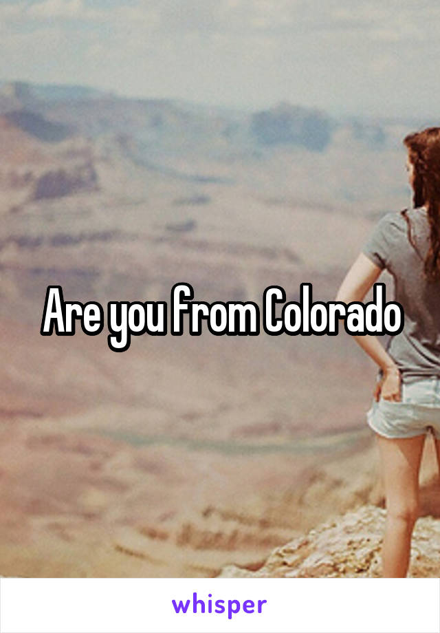 Are you from Colorado