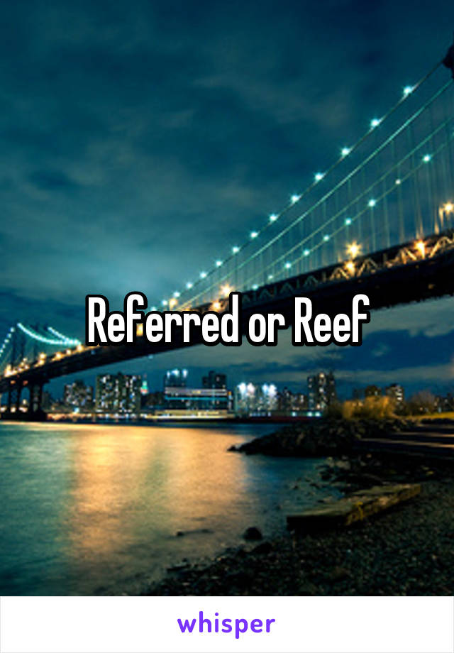 Referred or Reef