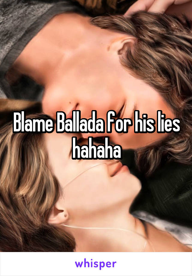 Blame Ballada for his lies hahaha