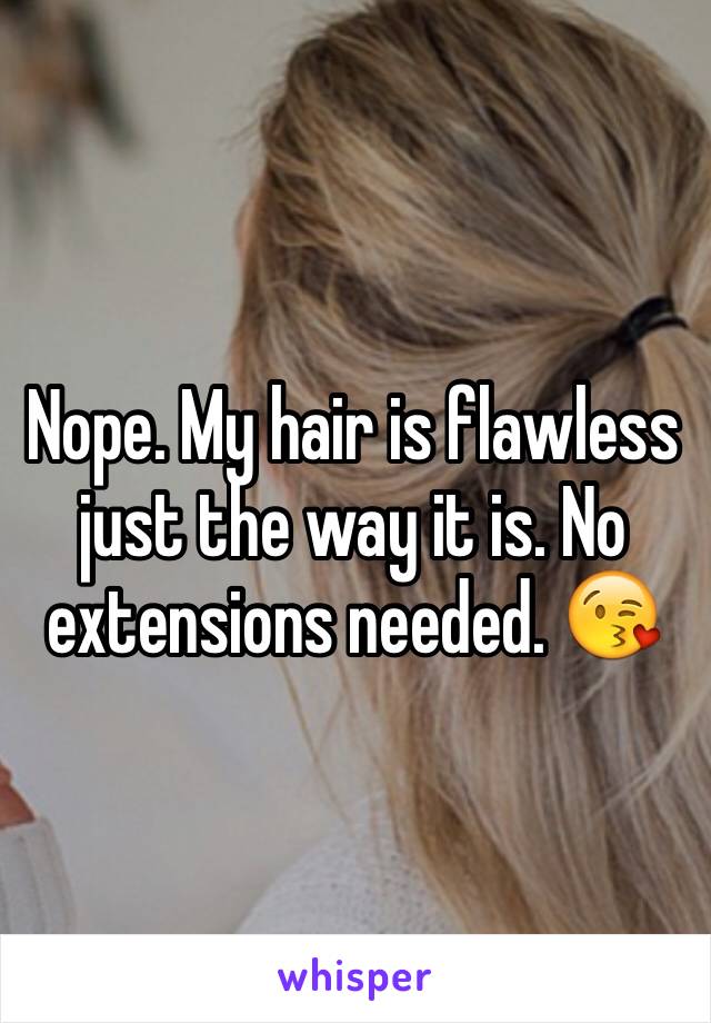 Nope. My hair is flawless just the way it is. No extensions needed. 😘