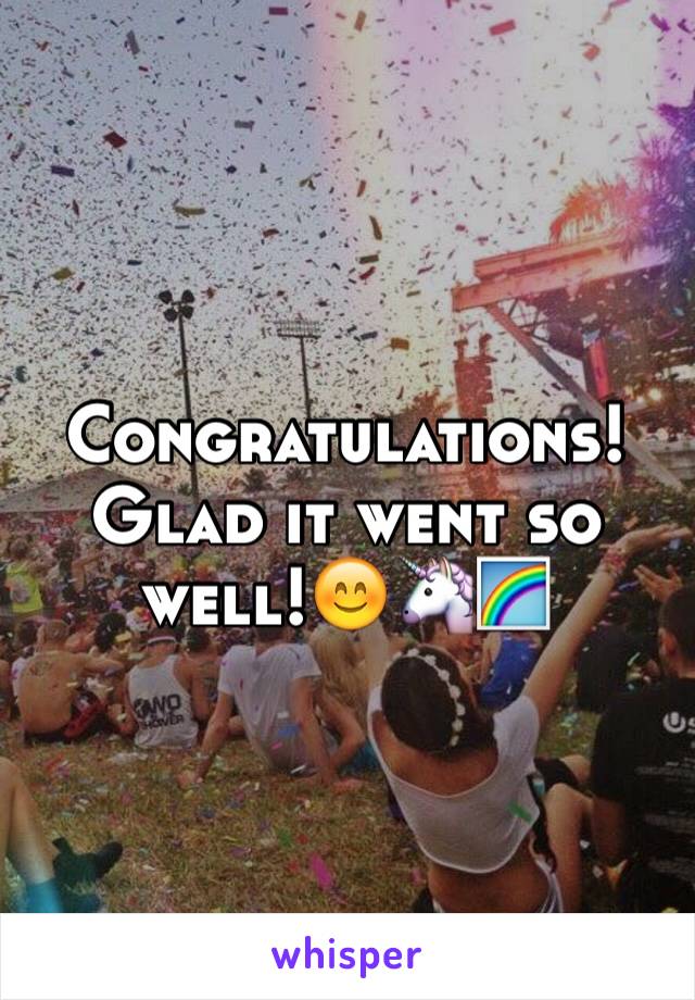 Congratulations!  Glad it went so well!😊🦄🌈