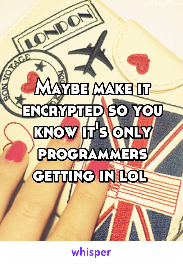 Maybe make it encrypted so you know it's only programmers getting in lol 