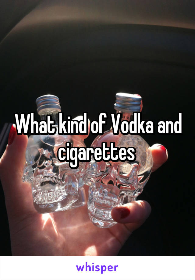 What kind of Vodka and cigarettes 