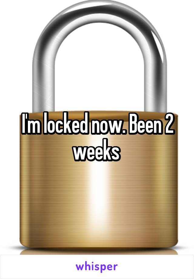 I'm locked now. Been 2 weeks 