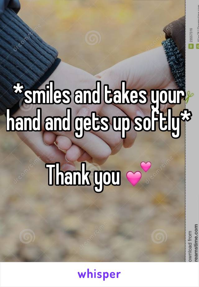 *smiles and takes your hand and gets up softly*

Thank you 💕