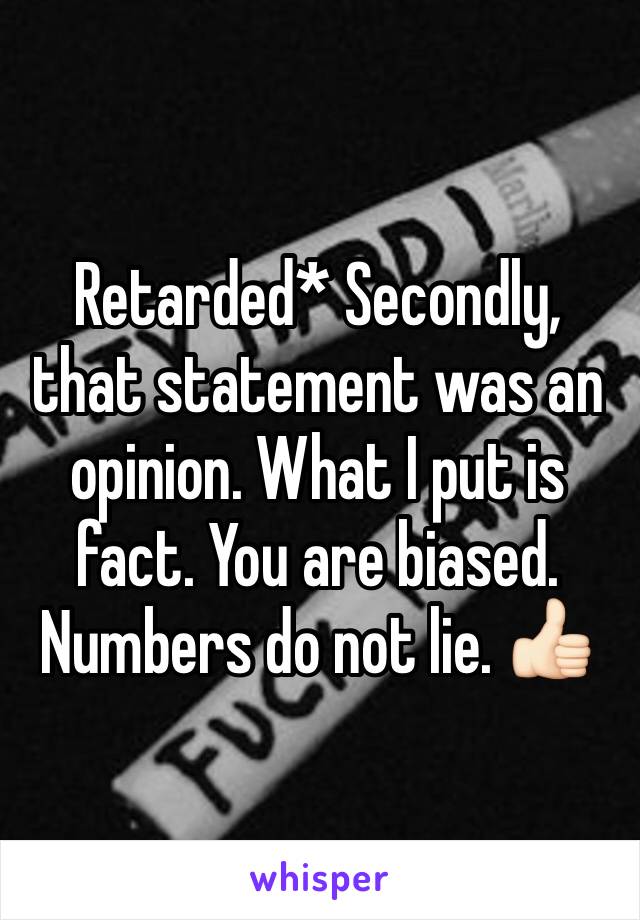Retarded* Secondly, that statement was an opinion. What I put is fact. You are biased. Numbers do not lie. 👍🏻