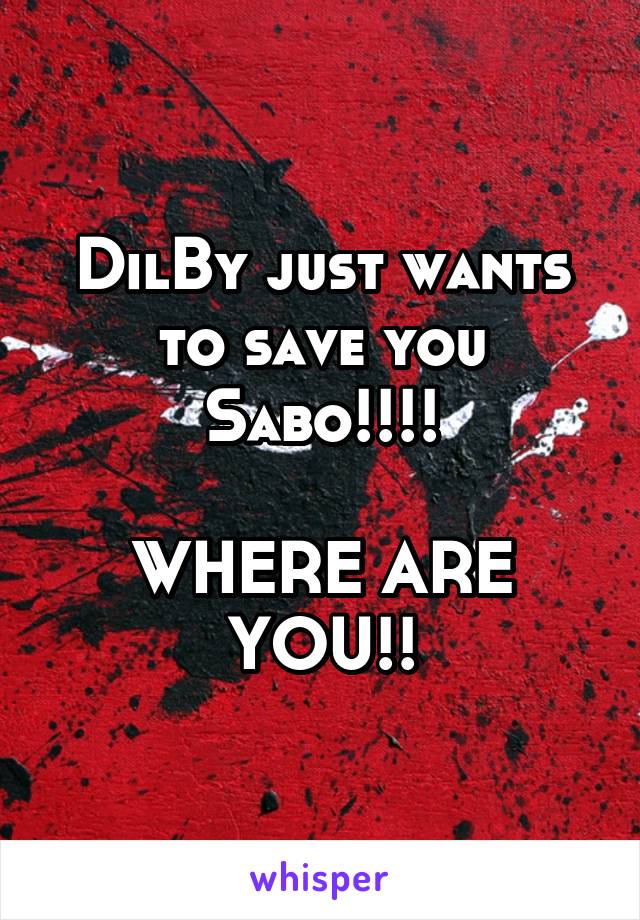 DilBy just wants to save you Sabo!!!!

WHERE ARE YOU!!