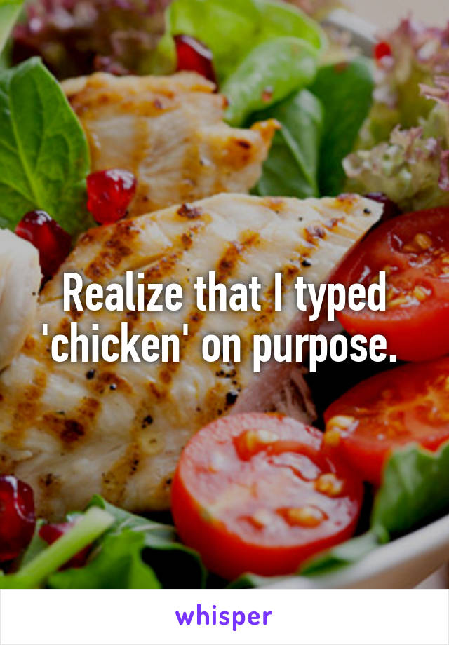 Realize that I typed 'chicken' on purpose. 