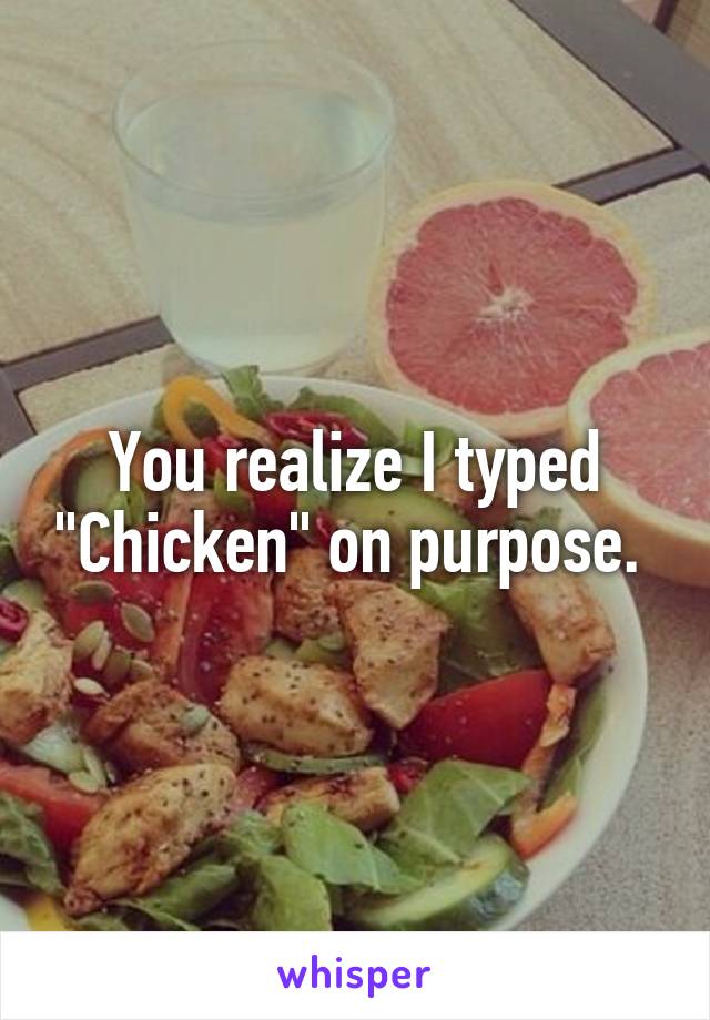 You realize I typed "Chicken" on purpose. 