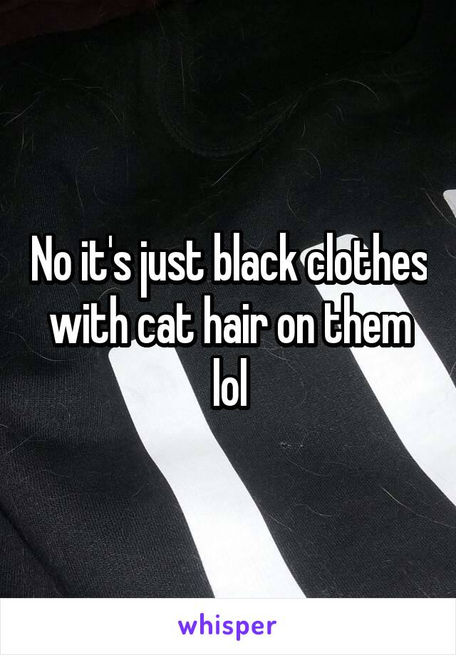 No it's just black clothes with cat hair on them lol