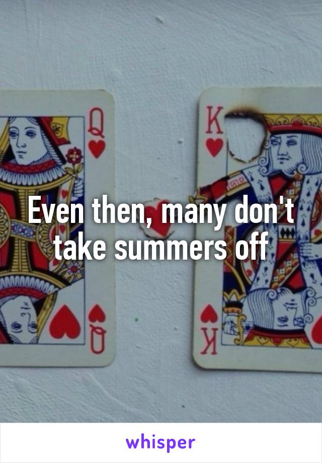 Even then, many don't take summers off