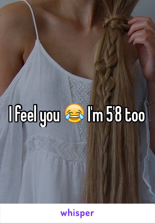 I feel you 😂 I'm 5'8 too