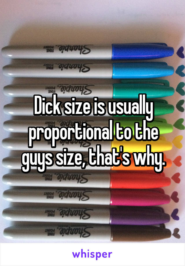 Dick size is usually proportional to the guys size, that's why.