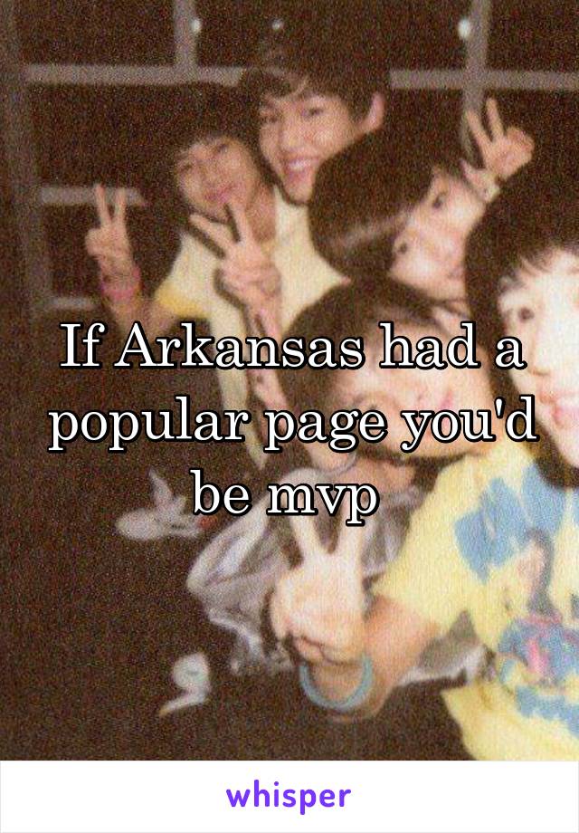 If Arkansas had a popular page you'd be mvp 
