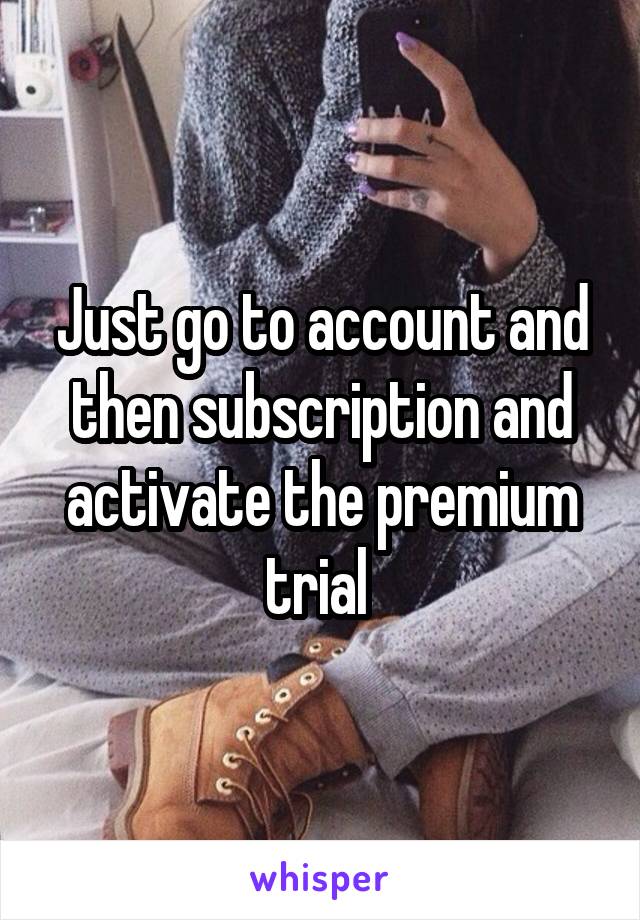 Just go to account and then subscription and activate the premium trial 