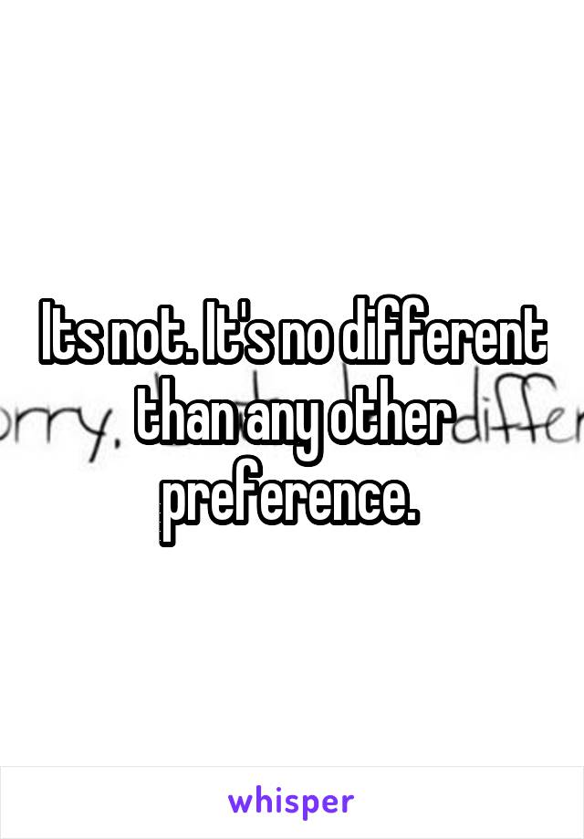 Its not. It's no different than any other preference. 