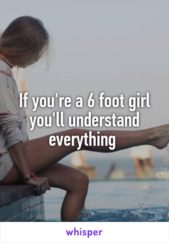 If you're a 6 foot girl you'll understand everything 