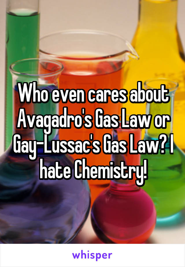 Who even cares about Avagadro's Gas Law or Gay-Lussac's Gas Law? I hate Chemistry!